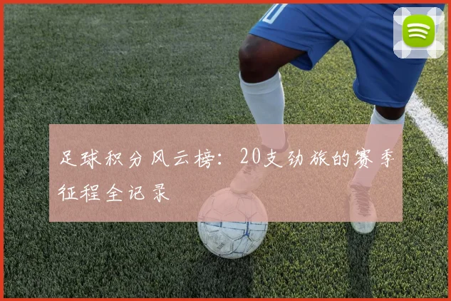 足球积分风云榜：20支劲旅的赛季征程全记录