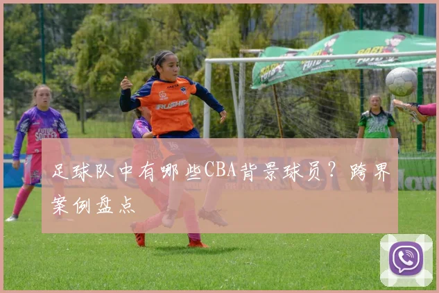 足球队中有哪些CBA背景球员？跨界案例盘点