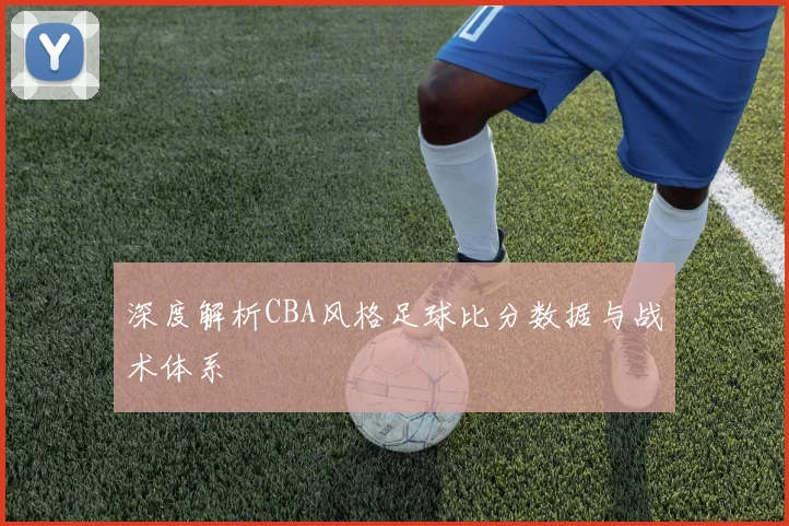 深度解析CBA风格足球比分数据与战术体系