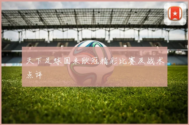 天下足球国米欧冠精彩比赛及战术点评