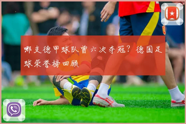 哪支德甲球队曾六次夺冠？德国足球荣誉榜回顾