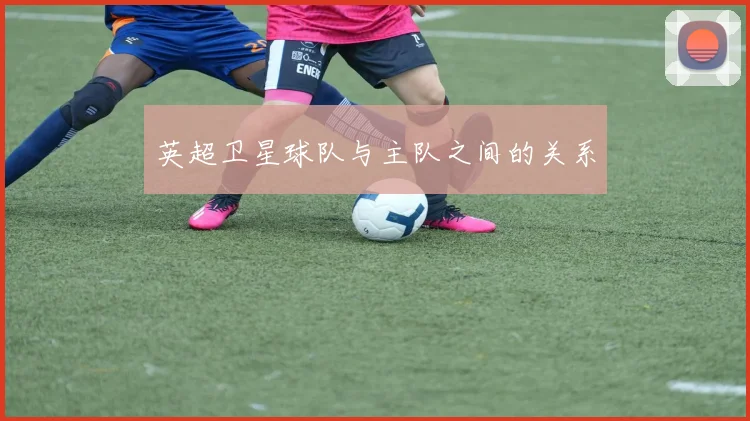 英超卫星球队与主队之间的关系