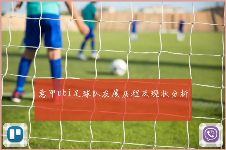 意甲ubi足球队发展历程及现状分析