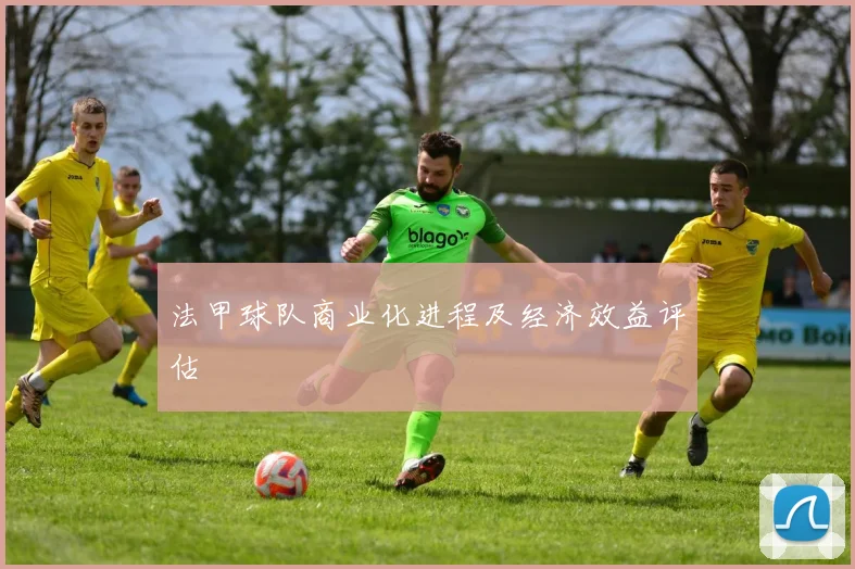 法甲球队商业化进程及经济效益评估